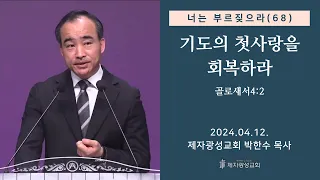 너는 부르짖으라(68) - 기도의 첫사랑을 회복하라 (골로새서 4:2) (2024-04-12 금요성령집회) - 박한수 목사