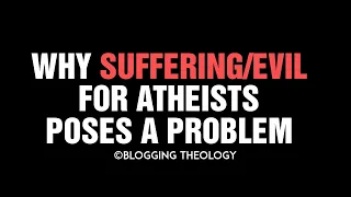 Why Suffering/evil poses a Problem for Atheists