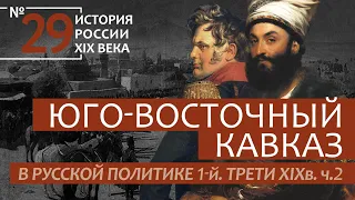 29.Юго-восточный Кавказ в русской политике 1-й трети XIXв.Ч.2 | История России. XIX век | А.Б. Зубов