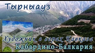 Тырныауз. Обзор города и окружающей природы. Художник в горах Кавказа.