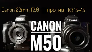 Обьектив Canon EF-M 22mm f/2  ПРОТИВ КИТОВОГО 15-45  на Canon M50