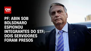 PF: Abin sob Bolsonaro espionou integrantes do STF; dois servidores foram presos | LIVE CNN
