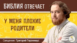 У меня плохие родители. Библия отвечает. Священник Григорий Геронимус