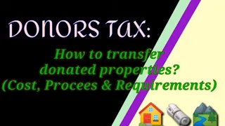 DONORS TAX:ll How to transfer donated properties?( Cost, Process & Requirements)