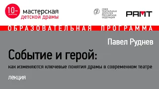 Павел Руднев "Событие и герой: как изменяются ключевые понятия драмы в современном театре"