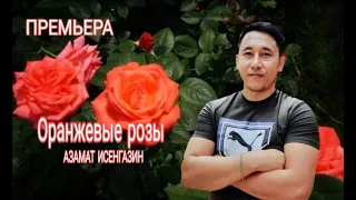 Азамат Исенгазин - "Оранжевые розы" ПРЕМЬЕРА!!!