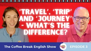 ‘Travel', 'trip' and 'journey' - What's the difference? | The Coffee Break English Show 1.03