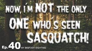 My Bigfoot Sighting Episode 40 - Now, I'm not the Only One Who's Seen Sasquatch!