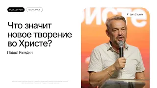 Павел Рындич: Что значит новое творение во Христе? | Воскресное богослужение | Посольство Иисуса