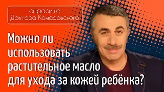 Можно ли использовать растительное масло для ухода за кожей ребенка? - Доктор Комаровский