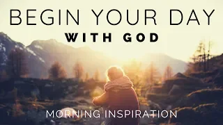 BEGIN YOUR DAY WITH GOD | Listen To This Before You Start Your Day - Morning Inspiration