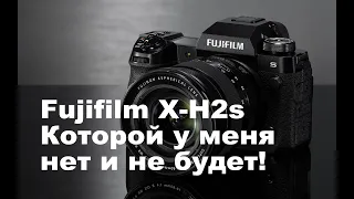 Fujifilm X-H2s -  Которой у меня нет и не будет!