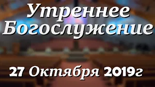 27 Октября 2019г - Воскресенье - Утреннее Богослужение