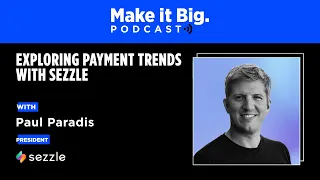 Make it Big Podcast: Exploring Payment Trends With Sezzle