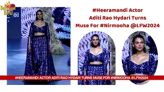 #Heeramandi Actor Aditi Rao Hydari Turns Muse For #Nirmooha @LFW2024