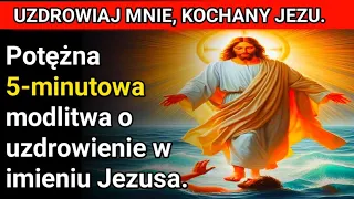 UZDROWIAJ MNIE, KOCHANY JEZU. Potężna 5-minutowa modlitwa o uzdrowienie w imieniu Jezusa.