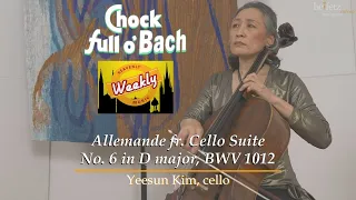 Chock Full o' Bach: Allemande fr. Cello Suite No. 6 in D major, BWV 1012 | Yeesun Kim, cello