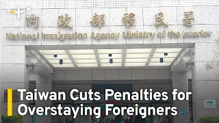 Taiwan Cuts Penalties for Foreign Nationals Who Have Overstayed | TaiwanPlus News