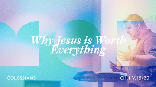Why Jesus is Worth Everything (Colossians 1:15-23)