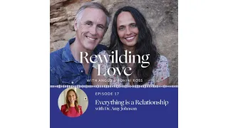Rewilding Love EP 17: Dr. Amy Johnson: Relationship is Everything