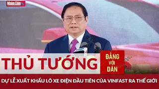 Thủ tướng dự lễ xuất khẩu lô xe điện đầu tiên của Vinfast ra thế giới | Đảng với Dân