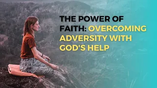 The Power of Faith:  Overcoming Adversity with God's Help