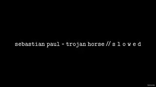 Sebastian Paul - Trojan Horse // S L O W E D