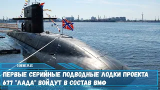 Первые серийные подводные лодки проекта 677 Лада войдут в состав Военно-морского флота в 2022 году