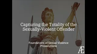 SV Prosecution Foundations: Capturing the Totality of the Sexually-Violent Offender