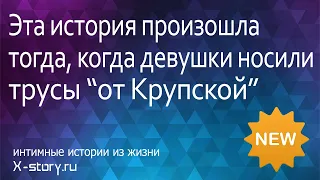 Интимные истории. Эта история произошла тогда, когда девушки носили трусы "от Крупской" | Эро стори