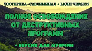 Полное освобождение от деструктивных программ. Версия для мужчин  | Саблиминал | Light Version