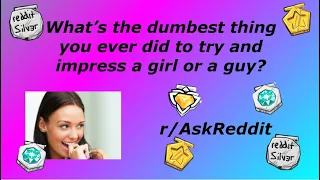 What's the dumbest thing you ever did to try and impress a girl or a guy? r/AskReddit