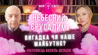 Науковець про Небесний Єрусалим - це все вигадка чи майбутнє України? Василь Шевцов