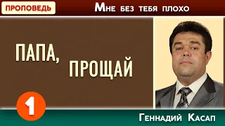 ПАПА, ПРОЩАЙ часть 1 // Мне без тебя плохо | Геннадий Касап | Христианские проповеди АСД