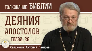 Деяния Святых Апостолов. Глава 26 "Защита Павла пред царём Агриппой"  Священник Антоний Лакирев