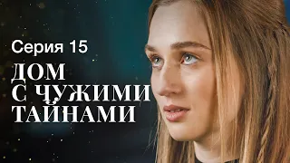 ДОМ С ЧУЖИМИ ТАЙНАМИ. Серия 15 | ФИЛЬМЫ 2022 | НОВИНКИ КИНО | СЕРИАЛЫ 2022