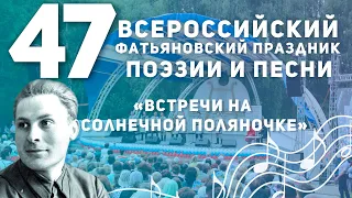 "ВСТРЕЧИ НА СОЛНЕЧНОЙ ПОЛЯНОЧКЕ" [47-й Всероссийский фатьяновский праздник поэзии и песни]