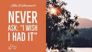 J Krishnamurti | Never ask: “I wish I had it” | immersive pointer | piano A-Loven