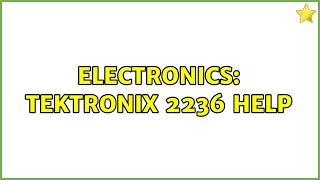 Electronics: Tektronix 2236 Help (3 Solutions!!)