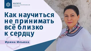 Как научиться не принимать всё близко к сердцу. Ирина ИЛЬИНА