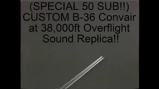 THANK YOU GUYS FOR 50 SUBS!! CUSTOM B-36 Convair Overflight Sound Replica at 38,000ft High PREMEIRE!