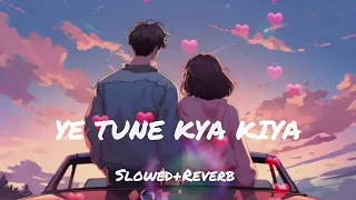 Ye Tune Kya Kiya(Slowed+Reverb)