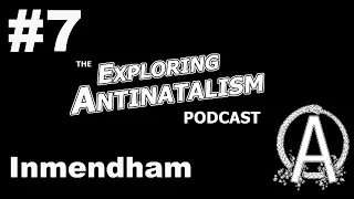 The Exploring Antinatalism Podcast #7 - Inmendham