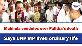 Mahinda condoles over Palitha’s death,Says UNP MP lived ordinary life