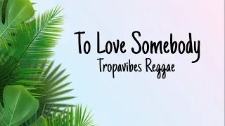 To Love Somebody -Tropavibes Reggae (lyrics)