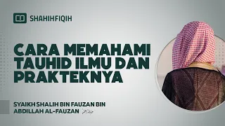 Cara Memahami Tauhid Ilmu dan Prakteknya - Syaikh Shalih bin Fauzan bin Abdillah Al-Fauzan