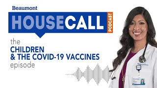 the Children & COVID-19 Vaccines episode | Beaumont HouseCall Podcast