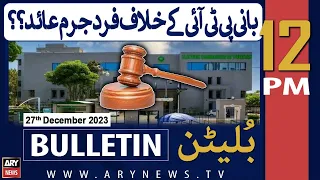 ARY News 12 PM Bulletin | 𝐏𝐓𝐈 𝐢𝐧 "𝐁𝐈𝐆 𝐓𝐑𝐎𝐔𝐁𝐋𝐄" | 27th Dec 2023