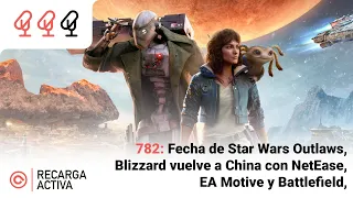 782: Star Wars Outlaws, EA Motive y Battlefield, Blizzard vuelve a China