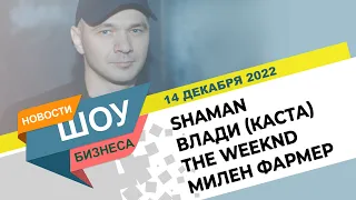 НОВОСТИ ШОУ БИЗНЕСА: SHAMAN Ярослав Дронов, Влади (Каста), The Weeknd, Милен Фармер -14 ДЕКАБРЯ 2022